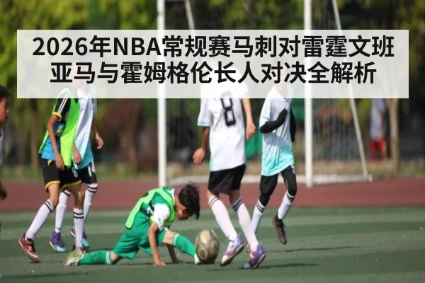 2026年NBA常规赛马刺对雷霆文班亚马与霍姆格伦长人对决全解析 - kayun
